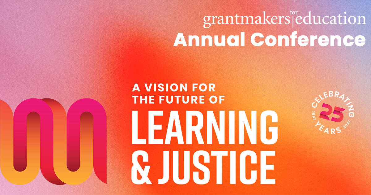 Grantmakers for Education Annual Conference. Celebrating 25 Years: A Vision for the Future of Learning and Justice